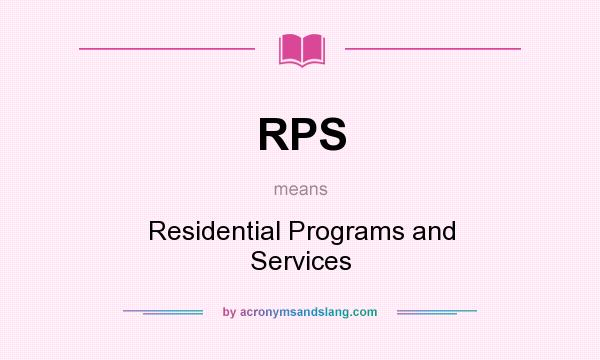 What does RPS mean? It stands for Residential Programs and Services