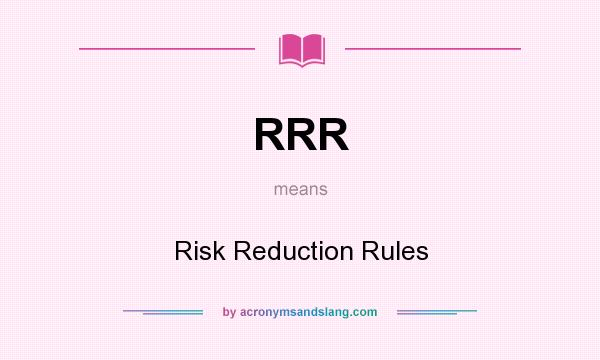 What does RRR mean? It stands for Risk Reduction Rules