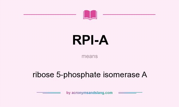 What does RPI-A mean? It stands for ribose 5-phosphate isomerase A