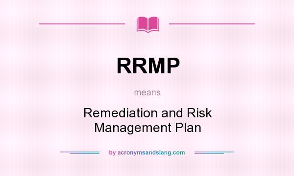 What does RRMP mean? It stands for Remediation and Risk Management Plan