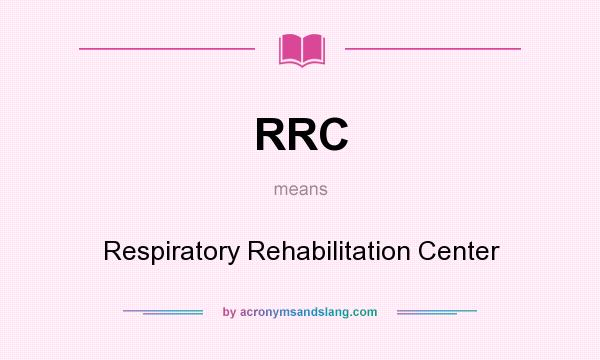 What does RRC mean? It stands for Respiratory Rehabilitation Center