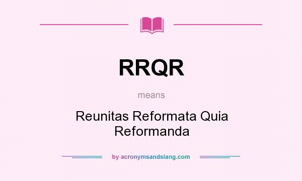 What does RRQR mean? It stands for Reunitas Reformata Quia Reformanda