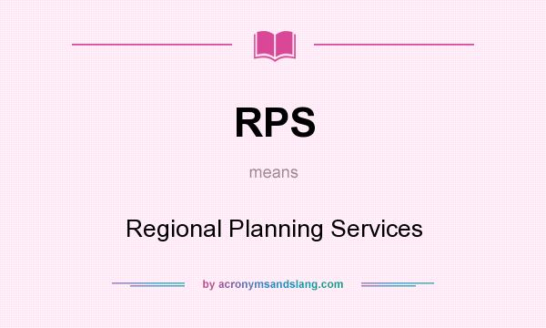 What does RPS mean? It stands for Regional Planning Services