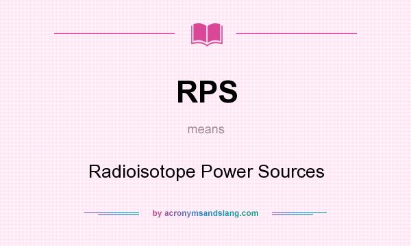 What does RPS mean? It stands for Radioisotope Power Sources
