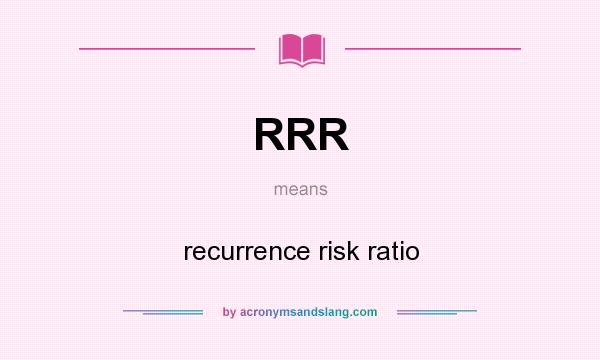 What does RRR mean? It stands for recurrence risk ratio