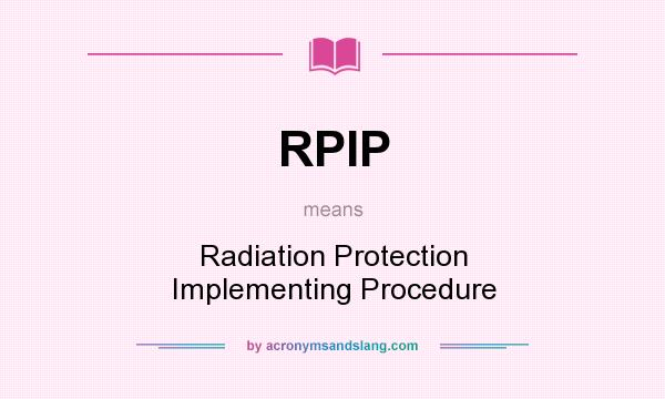What does RPIP mean? It stands for Radiation Protection Implementing Procedure