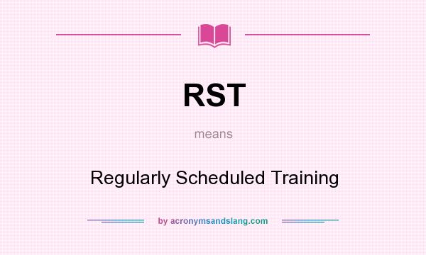 What does RST mean? It stands for Regularly Scheduled Training