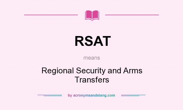 What does RSAT mean? It stands for Regional Security and Arms Transfers