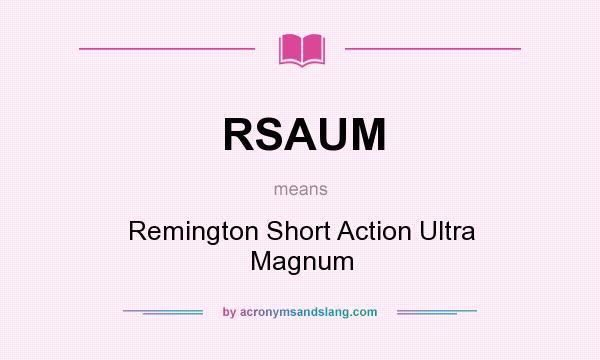 What does RSAUM mean? It stands for Remington Short Action Ultra Magnum