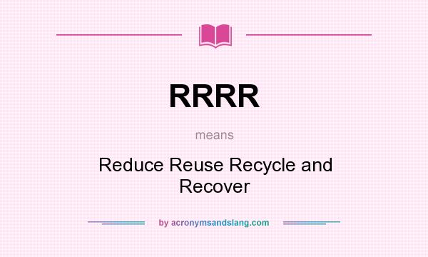 What does RRRR mean? It stands for Reduce Reuse Recycle and Recover