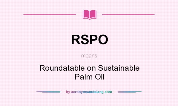 What does RSPO mean? It stands for Roundatable on Sustainable Palm Oil