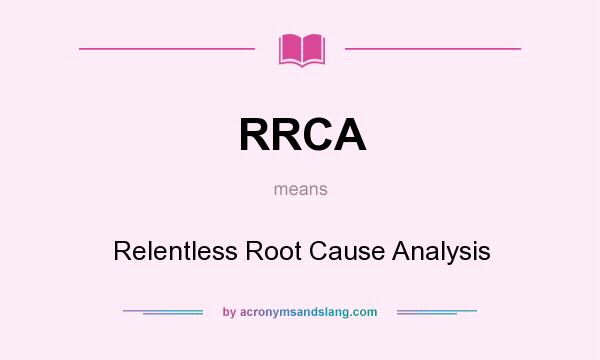 What does RRCA mean? It stands for Relentless Root Cause Analysis