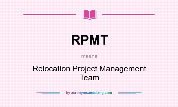 What does RPMT mean? It stands for Relocation Project Management Team