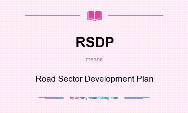 What does RSDP mean? It stands for Road Sector Development Plan