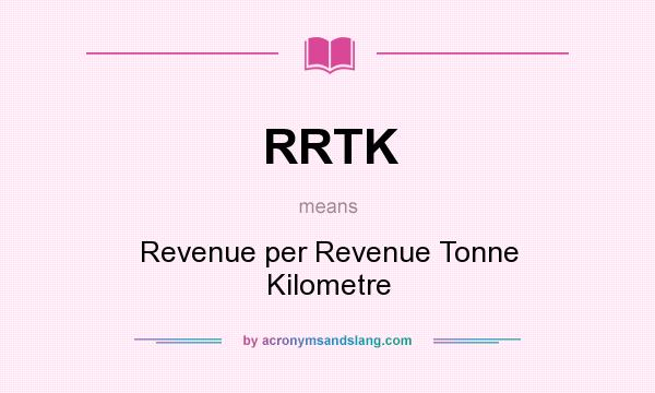 Fremmed Betinget fugtighed What does RRTK mean? - Definition of RRTK - RRTK stands for Revenue per  Revenue Tonne Kilometre. By AcronymsAndSlang.com