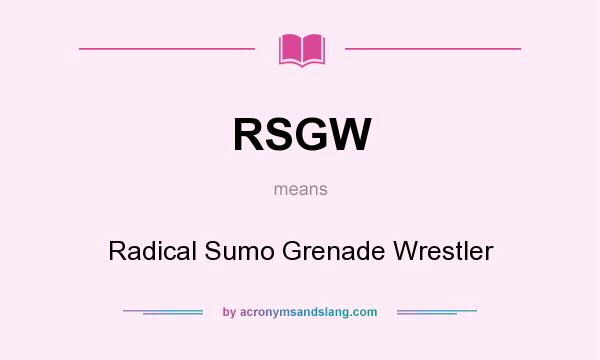 What does RSGW mean? It stands for Radical Sumo Grenade Wrestler