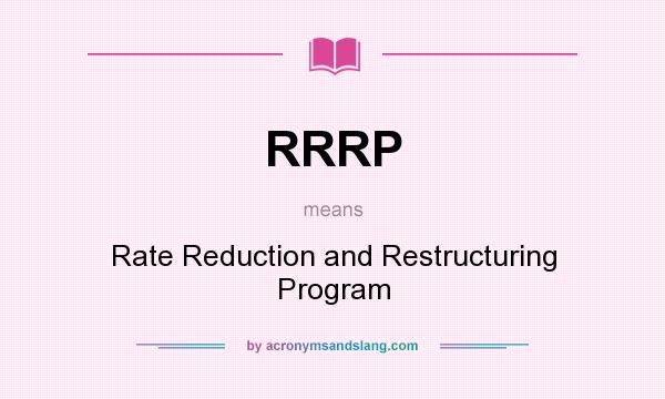 What does RRRP mean? It stands for Rate Reduction and Restructuring Program