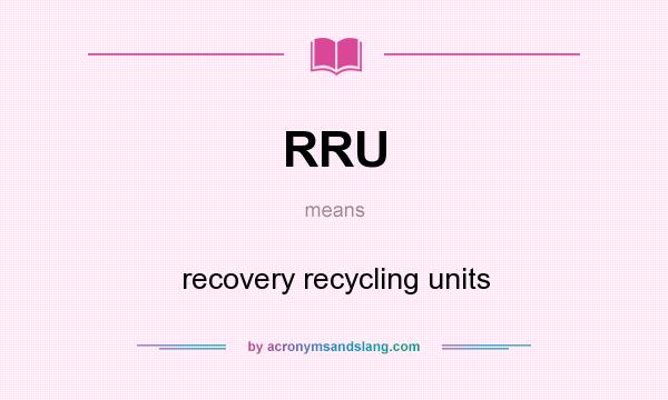 What does RRU mean? It stands for recovery recycling units