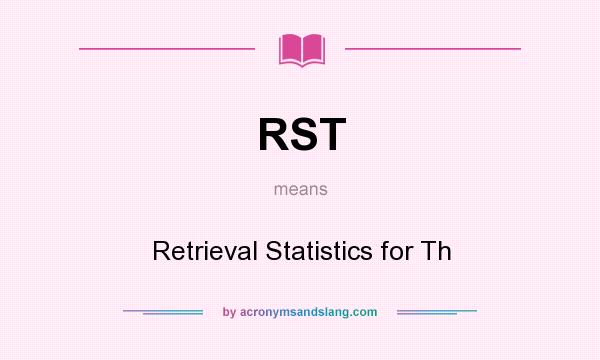 What does RST mean? It stands for Retrieval Statistics for Th