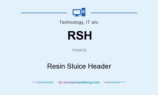 What does RSH mean? It stands for Resin Sluice Header