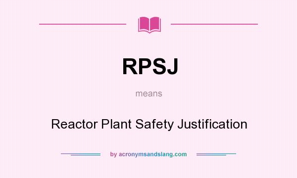 What does RPSJ mean? It stands for Reactor Plant Safety Justification