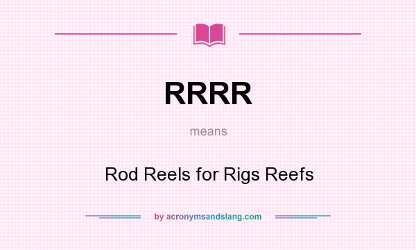 What does RRRR mean? It stands for Rod Reels for Rigs Reefs