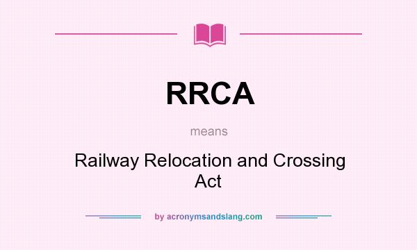 What does RRCA mean? It stands for Railway Relocation and Crossing Act
