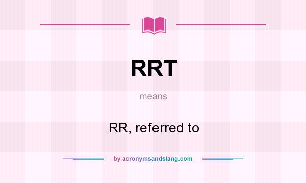 What does RRT mean? It stands for RR, referred to