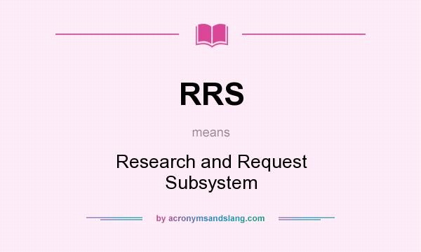 What does RRS mean? It stands for Research and Request Subsystem