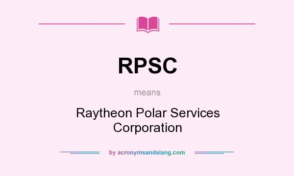 What does RPSC mean? It stands for Raytheon Polar Services Corporation