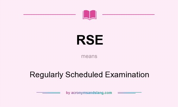 What does RSE mean? It stands for Regularly Scheduled Examination