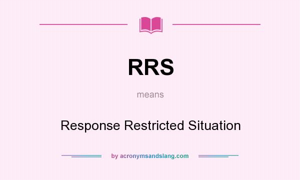 What does RRS mean? It stands for Response Restricted Situation