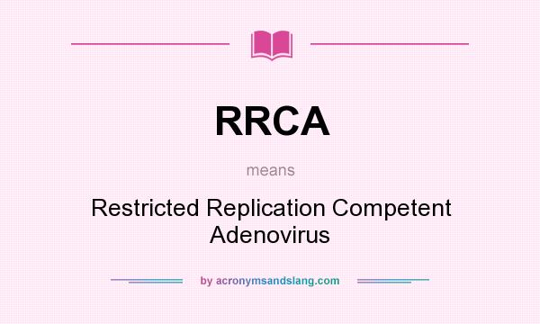 What does RRCA mean? It stands for Restricted Replication Competent Adenovirus