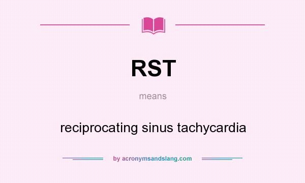 What does RST mean? It stands for reciprocating sinus tachycardia