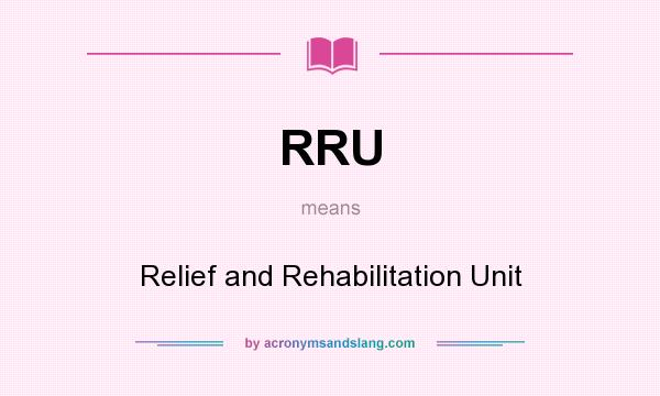 What does RRU mean? It stands for Relief and Rehabilitation Unit