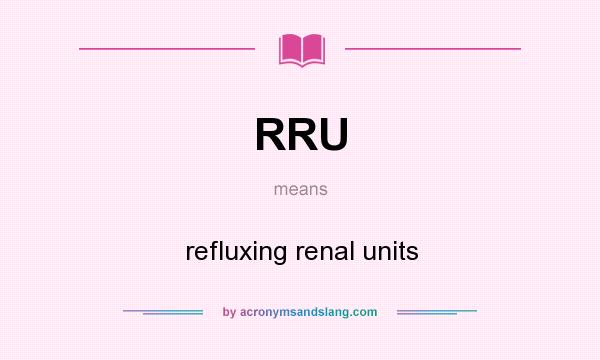 What does RRU mean? It stands for refluxing renal units
