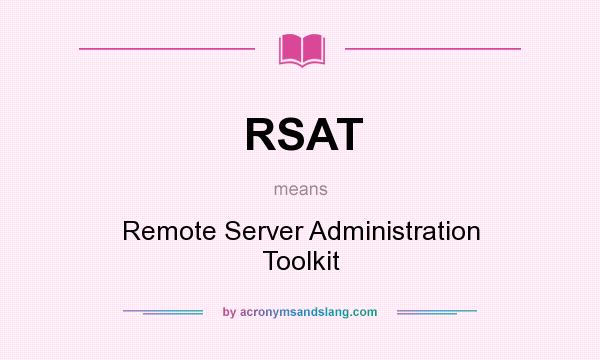 What does RSAT mean? It stands for Remote Server Administration Toolkit