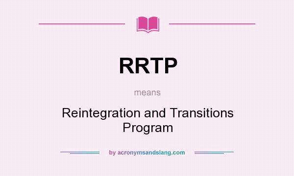 What does RRTP mean? It stands for Reintegration and Transitions Program