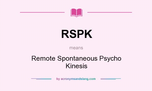 What does RSPK mean? It stands for Remote Spontaneous Psycho Kinesis