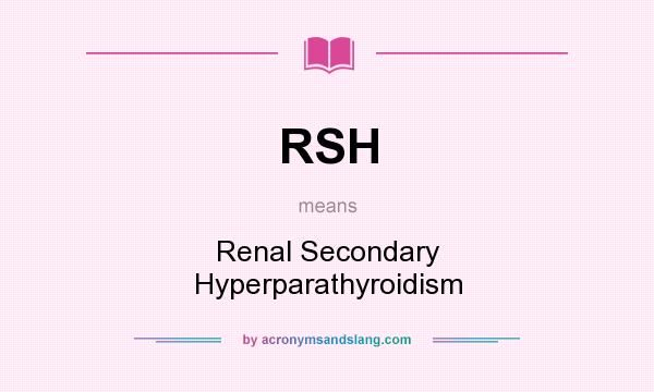 What does RSH mean? It stands for Renal Secondary Hyperparathyroidism