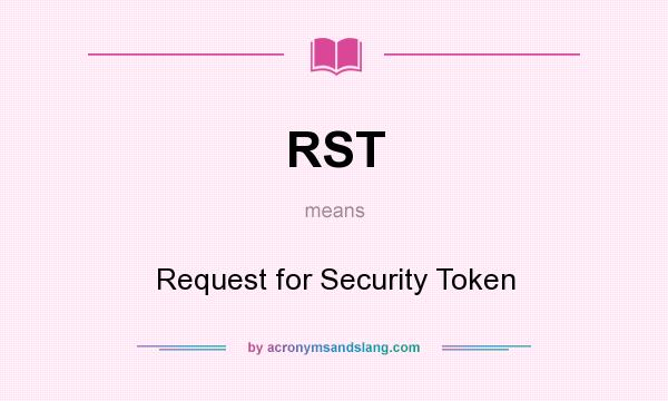 What does RST mean? It stands for Request for Security Token