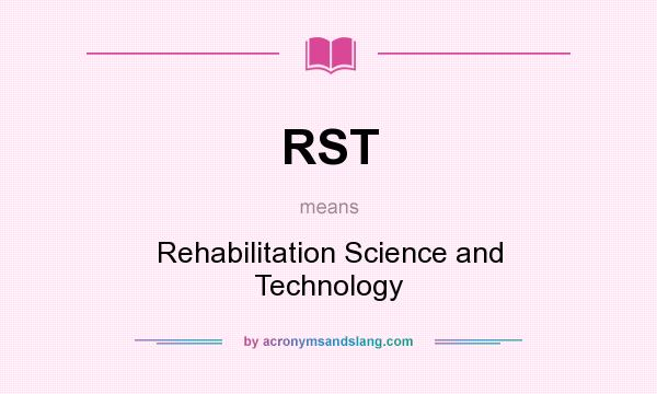 What does RST mean? It stands for Rehabilitation Science and Technology