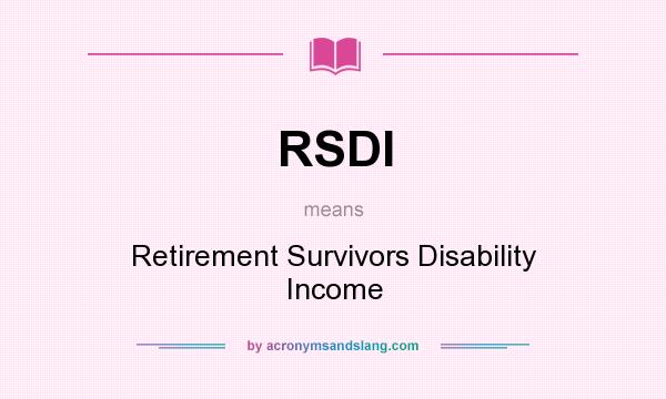 What does RSDI mean? It stands for Retirement Survivors Disability Income
