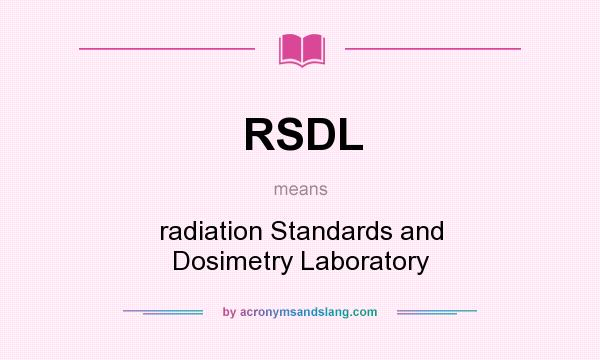 What does RSDL mean? It stands for radiation Standards and Dosimetry Laboratory