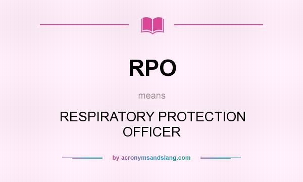 What does RPO mean? It stands for RESPIRATORY PROTECTION OFFICER