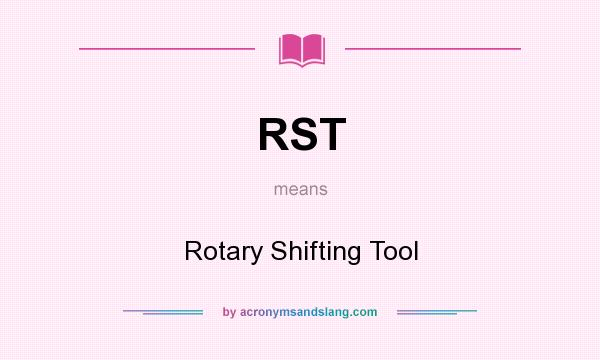 What does RST mean? It stands for Rotary Shifting Tool