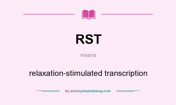 What does RST mean? It stands for relaxation-stimulated transcription