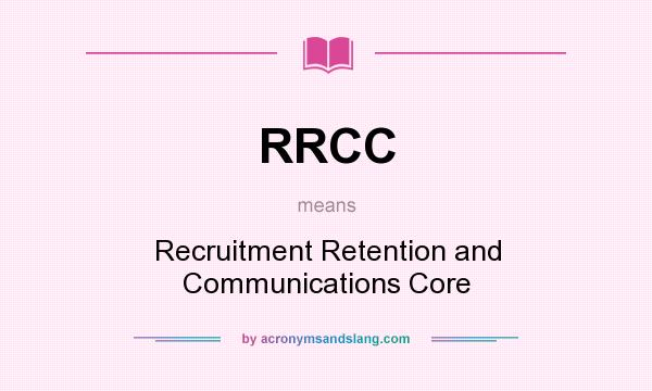 What does RRCC mean? It stands for Recruitment Retention and Communications Core