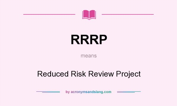 What does RRRP mean? It stands for Reduced Risk Review Project