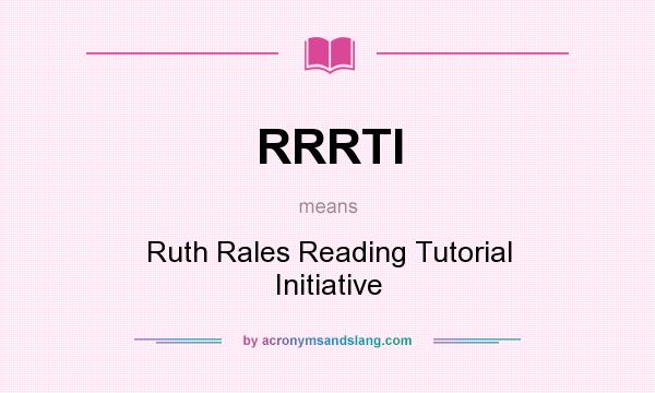 What does RRRTI mean? It stands for Ruth Rales Reading Tutorial Initiative